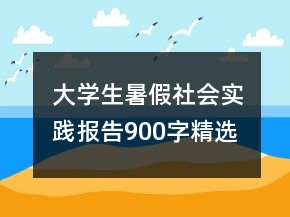 ?大學生暑假社會實踐報告900字精選