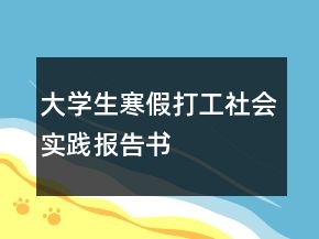 大學(xué)生寒假打工社會實(shí)踐報(bào)告書