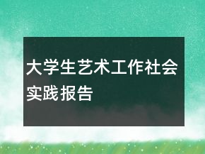 大學生藝術工作社會實踐報告