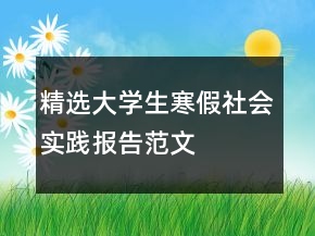 精選大學生寒假社會實踐報告范文