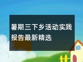 暑期三下鄉(xiāng)活動實踐報告最新精選
