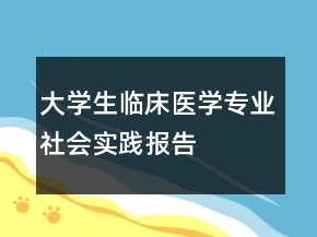 大學(xué)生臨床醫(yī)學(xué)專業(yè)社會(huì)實(shí)踐報(bào)告