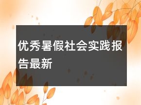 優(yōu)秀暑假社會實踐報告最新
