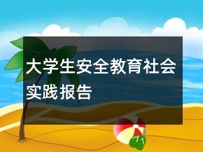 大學(xué)生安全教育社會(huì)實(shí)踐報(bào)告