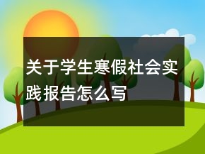 關(guān)于學(xué)生寒假社會實(shí)踐報(bào)告怎么寫