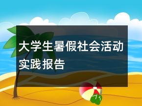 大學(xué)生暑假社會活動實(shí)踐報告