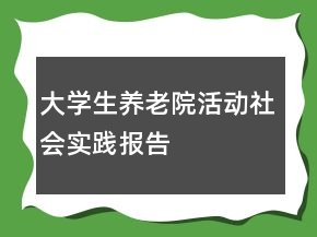 大學(xué)生養(yǎng)老院活動(dòng)社會(huì)實(shí)踐報(bào)告