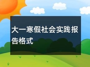 大一寒假社會實(shí)踐報(bào)告格式