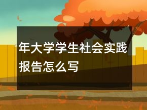 年大學(xué)學(xué)生社會(huì)實(shí)踐報(bào)告怎么寫