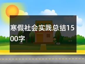 寒假社會(huì)實(shí)踐總結(jié)1500字