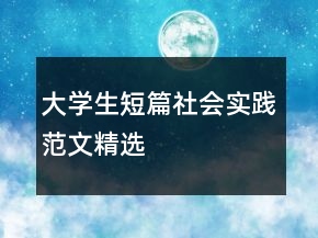 大學生短篇社會實踐范文精選