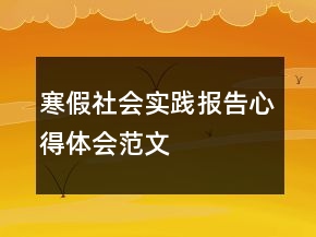寒假社會(huì)實(shí)踐報(bào)告心得體會(huì)范文