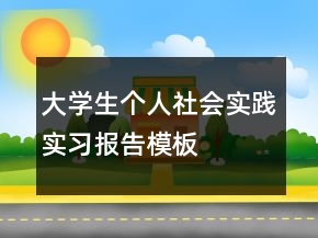 大學(xué)生個(gè)人社會(huì)實(shí)踐實(shí)習(xí)報(bào)告模板
