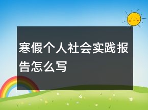 寒假個人社會實(shí)踐報(bào)告怎么寫