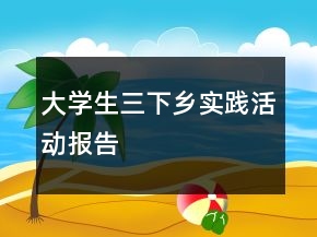 大學(xué)生三下鄉(xiāng)實(shí)踐活動(dòng)報(bào)告