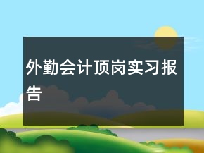 外勤會計頂崗實習報告