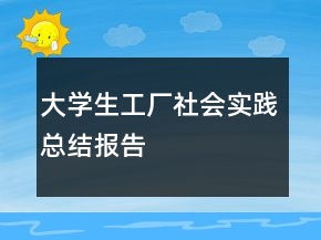 大學(xué)生工廠社會實踐總結(jié)報告