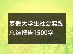 寒假大學(xué)生社會實踐總結(jié)報告1500字