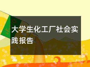 大學(xué)生化工廠社會實(shí)踐報(bào)告
