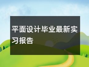 平面設(shè)計(jì)畢業(yè)最新實(shí)習(xí)報(bào)告