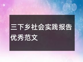 三下鄉(xiāng)社會實踐報告優(yōu)秀范文