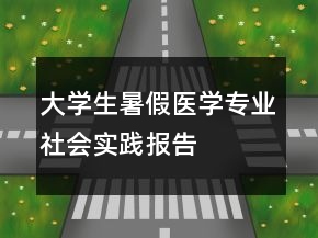 大學(xué)生暑假醫(yī)學(xué)專(zhuān)業(yè)社會(huì)實(shí)踐報(bào)告