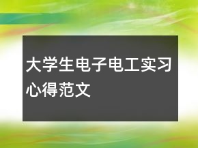 大學(xué)生電子電工實習(xí)心得范文