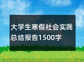 大學生寒假社會實踐總結報告1500字