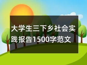 大學(xué)生三下鄉(xiāng)社會實踐報告1500字范文