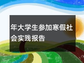 年大學(xué)生參加寒假社會實踐報告