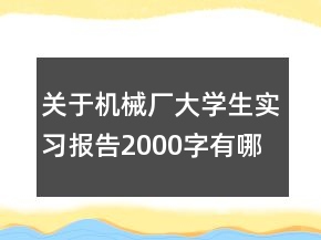 關于機械廠大學生實習報告2000字有哪些