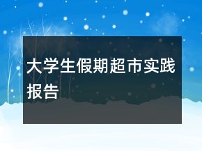 大學(xué)生假期超市實(shí)踐報(bào)告