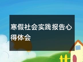 寒假社會(huì)實(shí)踐報(bào)告心得體會(huì)
