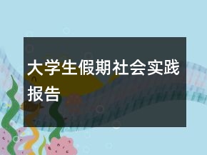 大學(xué)生假期社會(huì)實(shí)踐報(bào)告