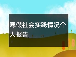 寒假社會實(shí)踐情況個人報告