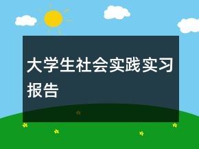 大學(xué)生社會(huì)實(shí)踐實(shí)習(xí)報(bào)告