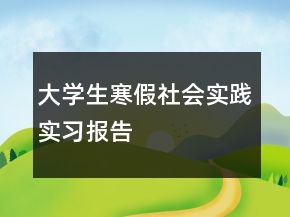 大學(xué)生寒假社會實(shí)踐實(shí)習(xí)報告
