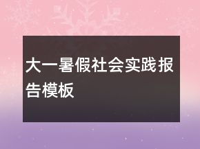 大一暑假社會(huì)實(shí)踐報(bào)告模板