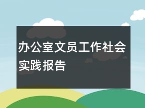 辦公室文員工作社會實踐報告
