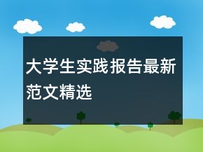大學(xué)生實踐報告最新范文精選