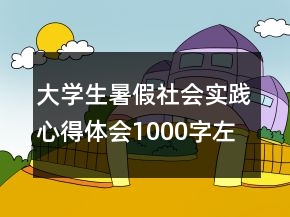 大學(xué)生暑假社會實踐心得體會1000字左右