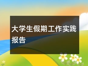 大學(xué)生假期工作實踐報告