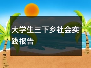大學(xué)生三下鄉(xiāng)社會實踐報告