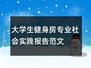 大學(xué)生健身房專業(yè)社會實踐報告范文