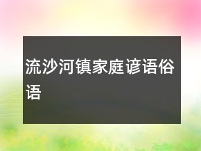流沙河鎮(zhèn)家庭諺語、俗語
