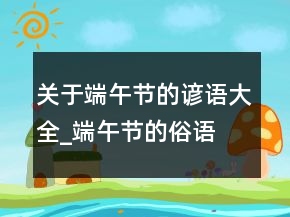 關(guān)于端午節(jié)的諺語大全_端午節(jié)的俗語