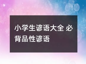 小學(xué)生諺語大全 必背品性諺語
