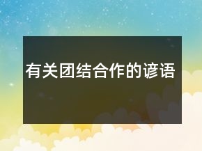 有關(guān)團(tuán)結(jié)合作的諺語(yǔ)