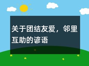 關(guān)于團(tuán)結(jié)友愛，鄰里互助的諺語