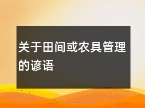 關(guān)于田間或農(nóng)具管理的諺語(yǔ)